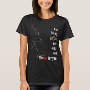 I am like my coffee, dark, bitter and too hot,b T-Shirt
