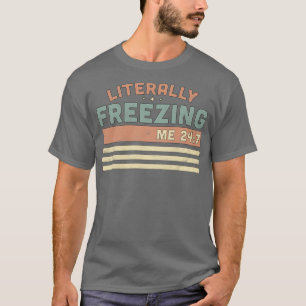 I Am Literally Freezing Cold Me 24 7 Sarcastic Vin T-Shirt