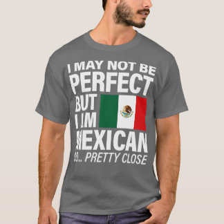 I am Mexican Pretty Close to Perfect T-Shirt