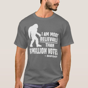 I Am More Believable Than 81 Million Votes Bigfoot T-Shirt