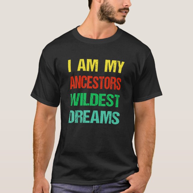I Am My Ancestors Wildest Dream Black History Mont T-Shirt (Front)