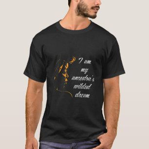 I Am My Ancestors Wildest Dreams Black History Mon T-Shirt