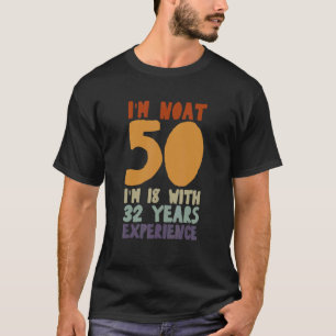 I Am Not 50 I'm 18 With 32 Years Experience 50th B T-Shirt