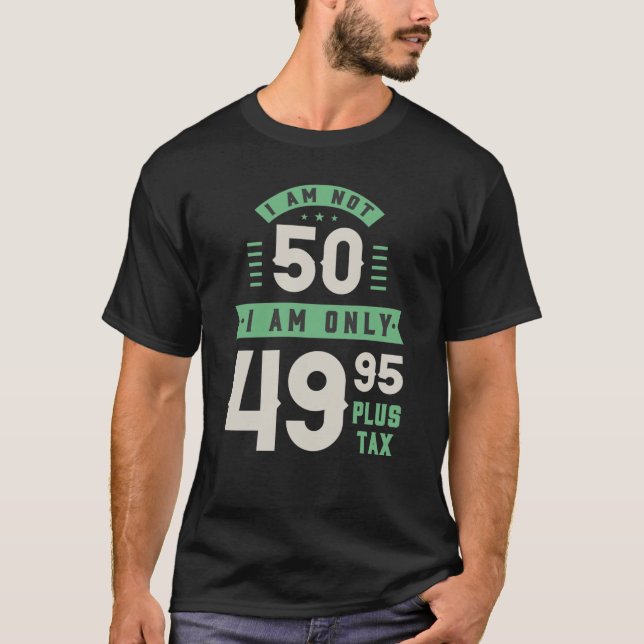 I Am Not 50 Years Old I'm Only 49.95 Plus Tax T-Shirt (Front)