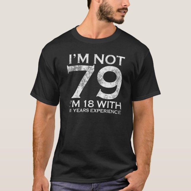 I Am Not 79 I am 18 With 61 Years Experience 79th  T-Shirt (Front)