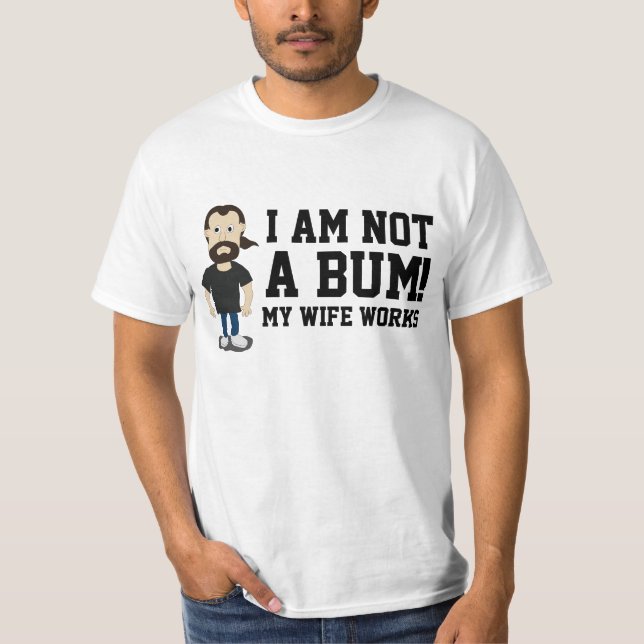 I am not a Bum my Wife works T-Shirt (Front)