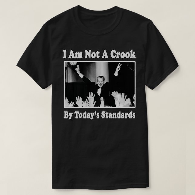 I Am Not a Crook By Today's Standards Richard Nion T-Shirt (Design Front)