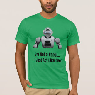 I Am Not a Robot – Just Act Like One  T-Shirt