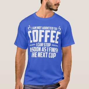 I Am Not Addicted To Coffee T-Shirt