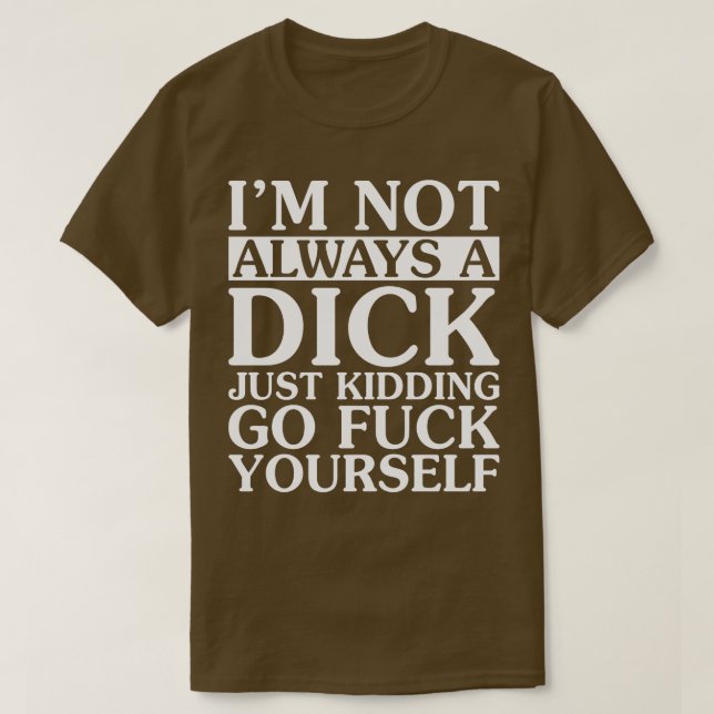 I Am Not Always A Dick Just Kidding T-Shirt (Design Front)