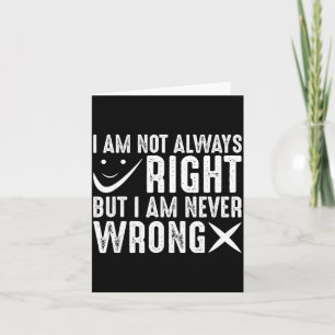 I Am Not Always Right But I Am Never Wrong, Funny Card