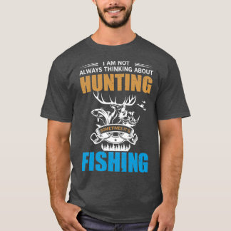 I AM NOT ALWAYS THINKING ABOUT HUNTING SOMETIMES I T-Shirt