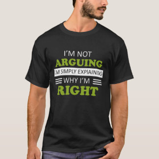 I Am Not Arguing I Am Simply Explaining Why I Am R T-Shirt