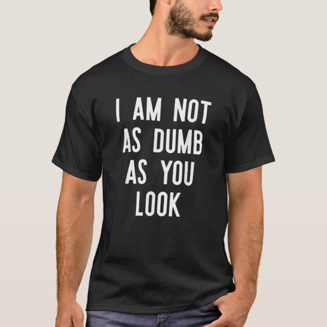 I Am Not As Dumb As You Look T shirt Funny Sayings (Front)