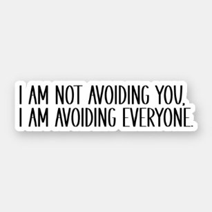 I Am Not Avoiding You, I Am Avoiding Everyone