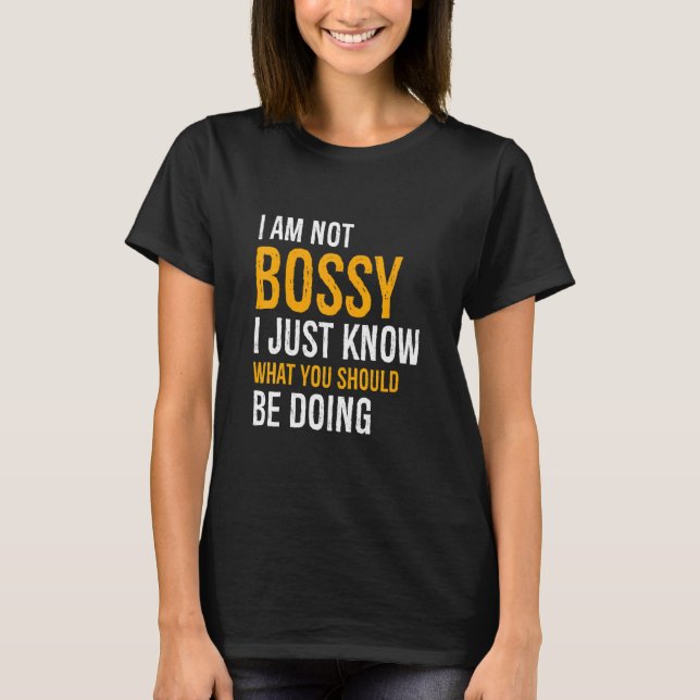 I Am Not Bossy I Just Know What You Should Be Doin T-Shirt (Front)