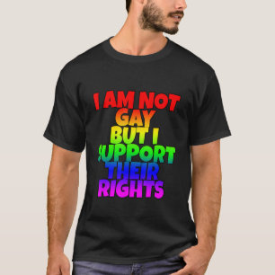 I Am Not Gay But I Support Their Rights T-Shirt