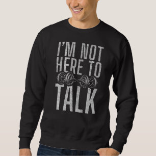 I Am Not Here To Talk Gym Workout Bodybuilding Sweatshirt