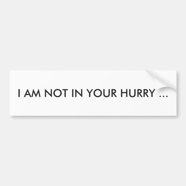 "I AM NOT IN YOUR HURRY" BUMPER STICKER (Front)