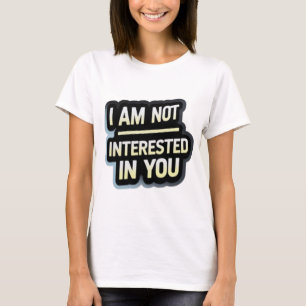 I Am Not Interested In You Text – Bold Attitude  T-Shirt