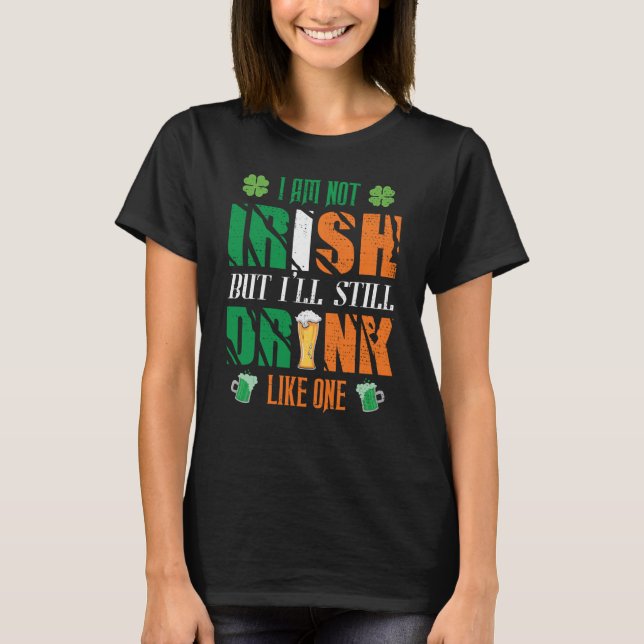 I AM NOT IRISH BUT ILL STILL DRINK LIKE ONE T-Shirt (Front)