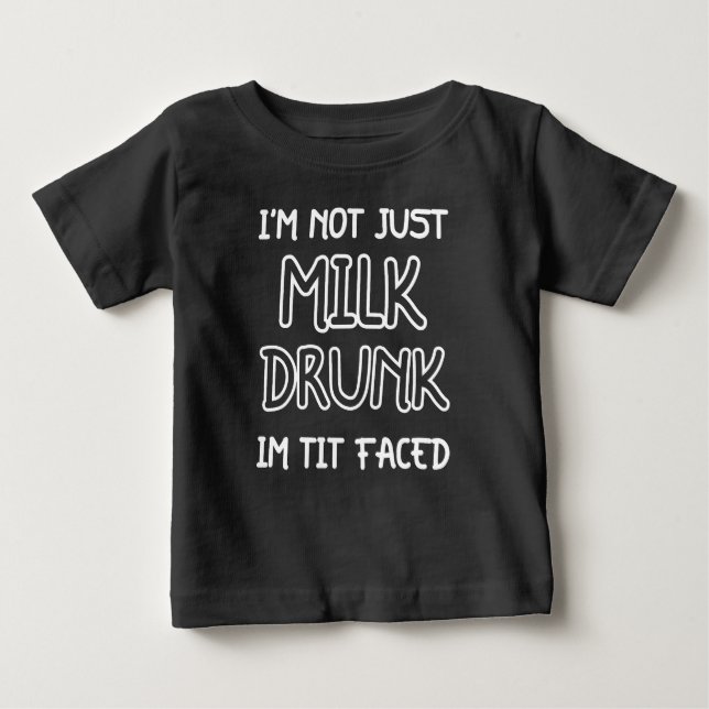 I Am Not Just Milk Drunk, I'm Tit Faced Funny Baby T-Shirt (Front)