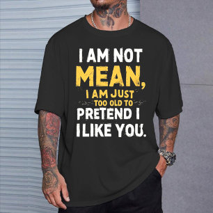 I Am Not Mean I Am Just Too Old to Pretend I Like  T-Shirt