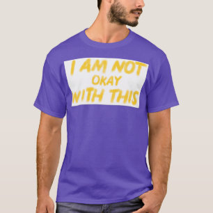 I Am Not Okay With This T-Shirt