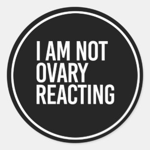 I AM NOT OVARY REACTING - - white - Classic Round Sticker