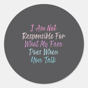 I Am Not Resnsible For What My Face Does When You  Classic Round Sticker