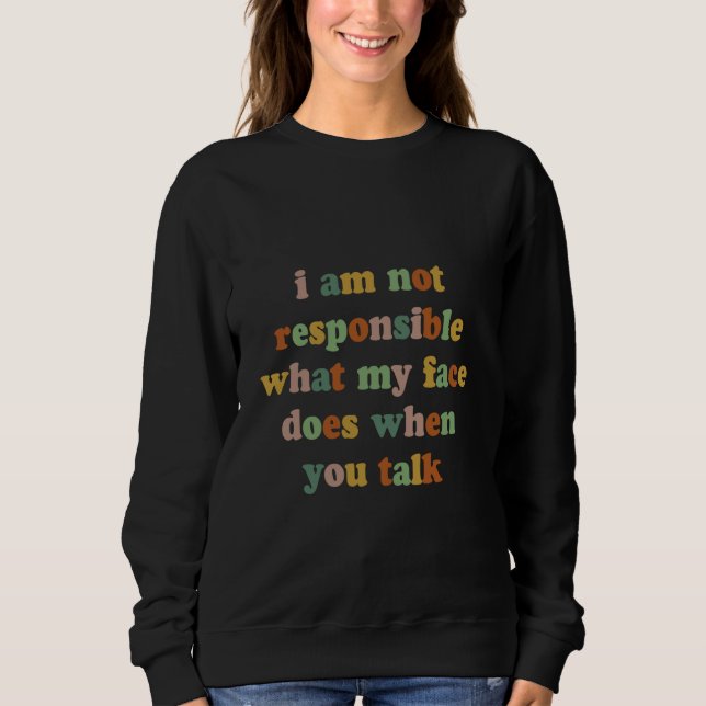 I Am Not Responsible For What My Face Does When Yo Sweatshirt (Front)