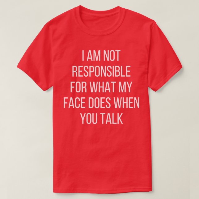 I am not responsible for what my face does when yo T-Shirt (Design Front)