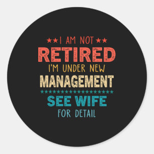 I Am Not Retired Im Under New Management See Wife  Classic Round Sticker