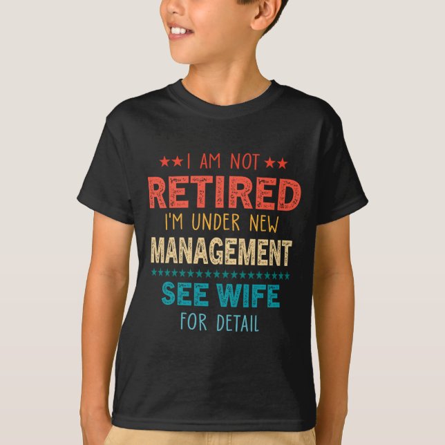 I Am Not Retired Im Under New Management See Wife  T-Shirt (Front)