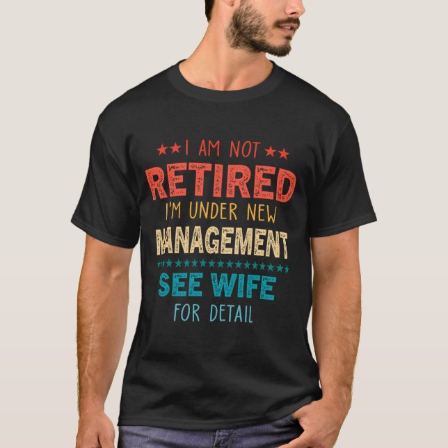 I Am Not Retired Im Under New Management See Wife  T-Shirt (Front)