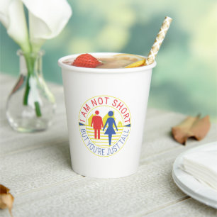 I am not short but you're just tall paper cups