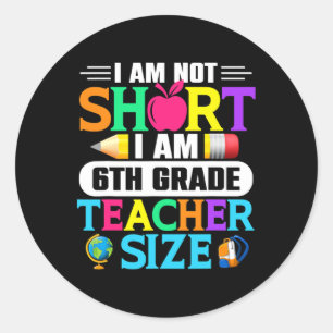 I Am Not Short I Am 6th Grade Teacher Size Back to Classic Round Sticker