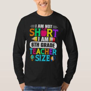I Am Not Short I Am 6th Grade Teacher Size Back To T-Shirt