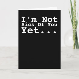 I Am Not Sick Of You Yet Humour Card