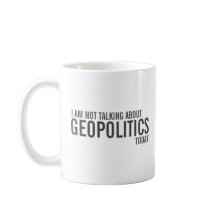 I Am Not Talking About Geopolitics Today