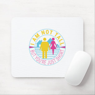 I am not tall but you're just short mouse pad