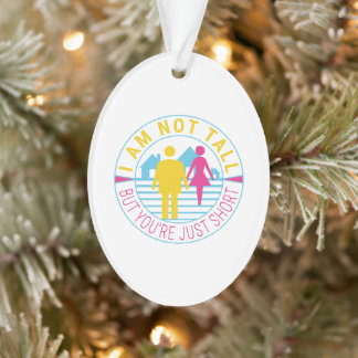 I am not tall but you're just short ornament