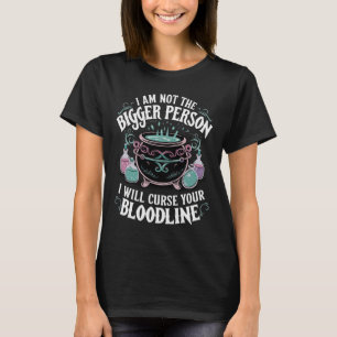 I Am Not The Bigger Person I Will Curse Your Blood T-Shirt