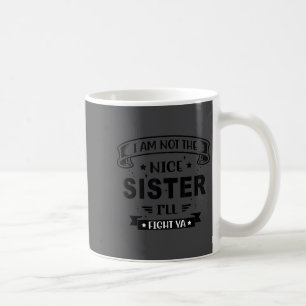 I Am Not The Nice Sister I'll Fight Ya Funny Quote Coffee Mug