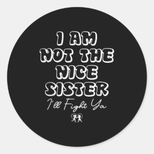I Am Not The Nice Sister I'll Fight Ya Funny Siste Classic Round Sticker