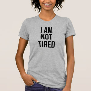 I Am Not Tired T-Shirt Tumblr