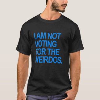 I am not voting for the weirdos T Shirt