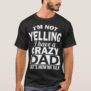 I am not yelling I have a crazy dad thats how we t T-Shirt