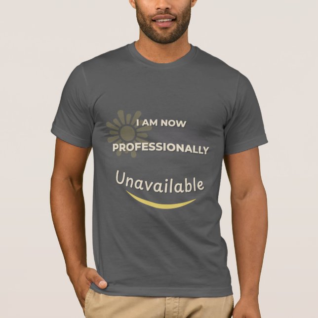 I Am Now Professionally Unavailable T-Shirt (Front)