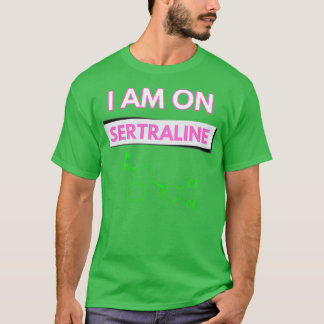 I am on Sertraline 1 T-Shirt